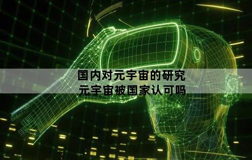 国内对元宇宙的研究 元宇宙被国家认可吗